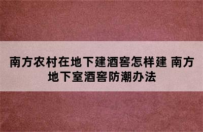 南方农村在地下建酒窖怎样建 南方地下室酒窖防潮办法